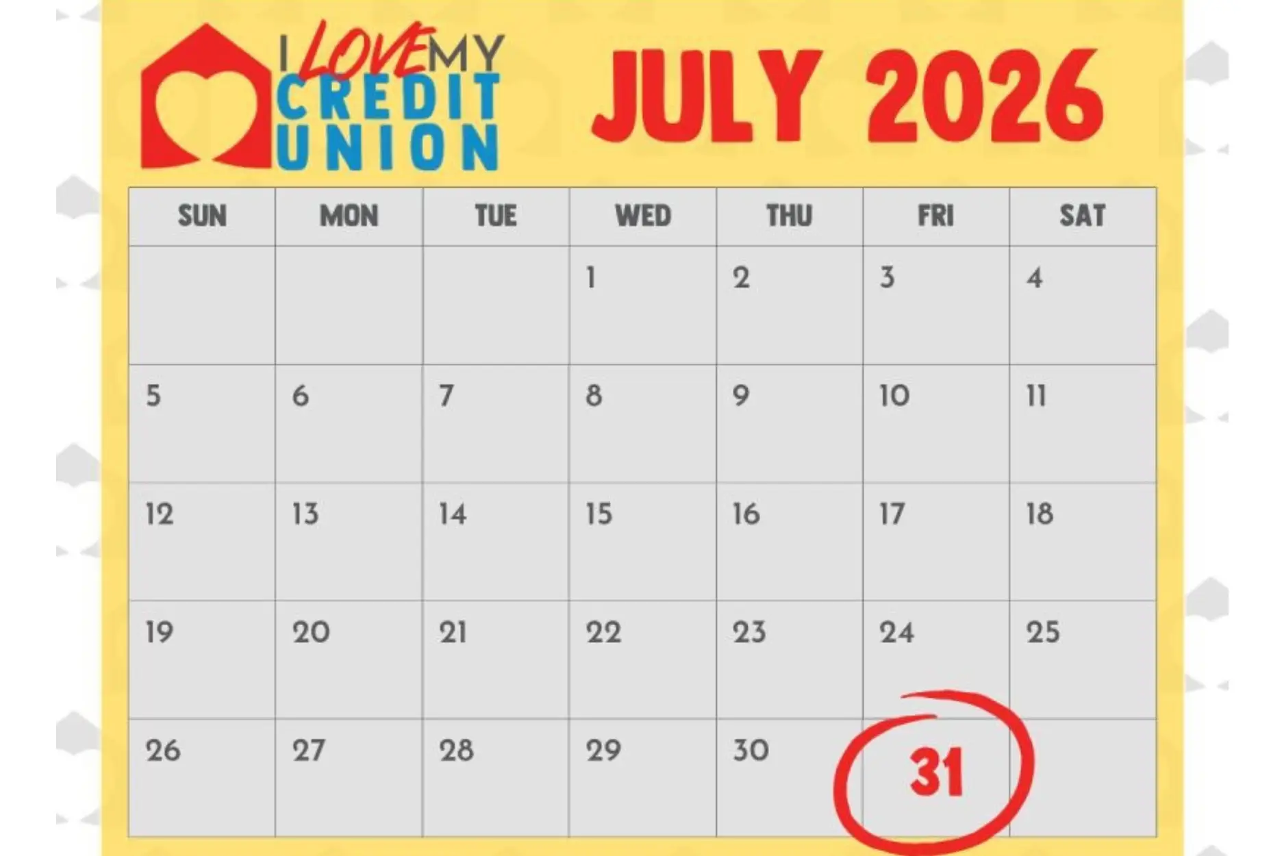 Image Description: A promotional calendar graphic for "I Love My Credit Union" highlights the month of July 2026. The design features a warm yellow calendar bordered against a light gray background patterned with repeating heart-shaped credit union logos. At the top left is the colorful "I Love My Credit Union" logo, while "JULY 2026" appears prominently across the top in large, bold red lettering. Below is a traditional monthly calendar laid out from Sunday through Saturday, with each day displayed in a clean grid. The date Friday, July 31 is emphasized by being displayed in bold red and encircled with a hand-drawn red marker circle, drawing attention to the final day of the month. The rest of the calendar dates are shown in dark gray, providing contrast with the highlighted date. The overall graphic has a clean, simple, and celebratory design intended to call attention to an important July event or deadline related to the I Love My Credit Union campaign.