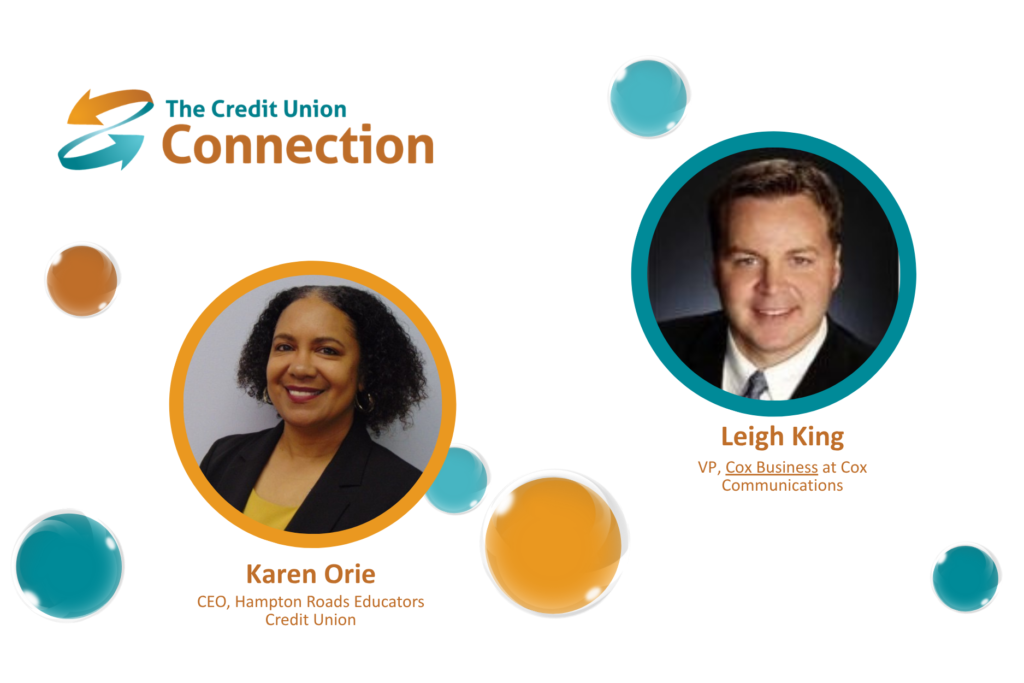 A clean, professional promotional graphic from The Credit Union Connection featuring two business and credit union leaders against a white background with floating teal and orange bubble accents. The Credit Union Connection logo appears prominently in the upper-left corner. On the left is a circular portrait of Karen Orie, identified as CEO of Hampton Roads Educators Credit Union. Her portrait is framed with an orange border. On the right is a circular portrait of Leigh King, identified as VP, Cox Business at Cox Communications. His portrait is surrounded by a teal border. The spacious design and Credit Union Connection brand colors create a polished, contemporary appearance suitable for promoting an executive interview, podcast, business discussion, or credit union industry conversation.