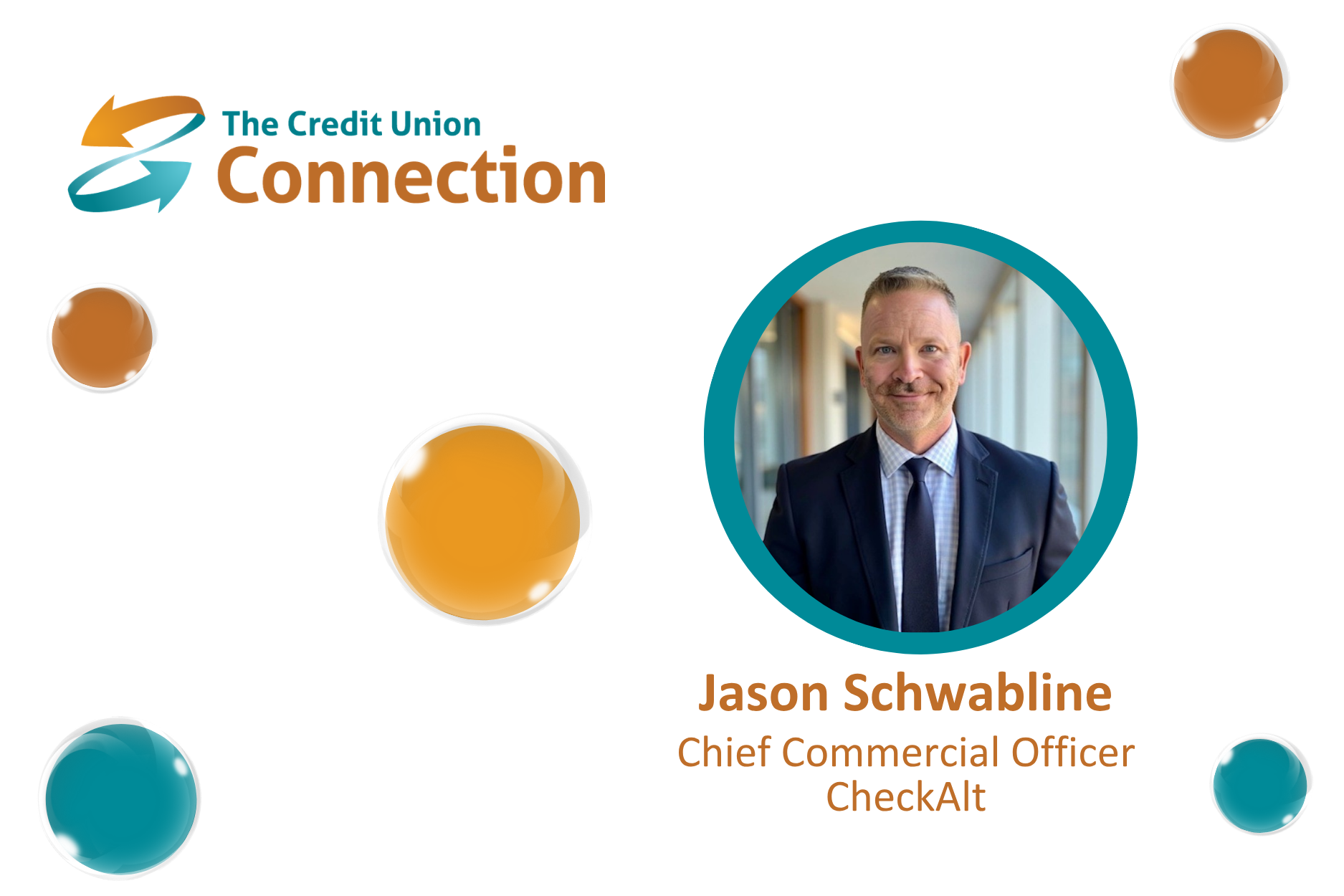 A clean, professional promotional graphic from The Credit Union Connection features Jason Schwabline, Chief Commercial Officer at CheckAlt. The Credit Union Connection logo appears prominently in the upper-left corner. On the right, a professional headshot of Schwabline is displayed inside a large circular frame accented in teal. Below the portrait, the graphic identifies: Jason Schwabline Chief Commercial Officer CheckAlt The white background is decorated with glossy teal and orange circular elements that complement The Credit Union Connection’s signature branding while keeping the design polished and uncluttered. The image conveys themes of financial services leadership, payments industry expertise, credit union technology, executive insight, fintech, and professional thought leadership.